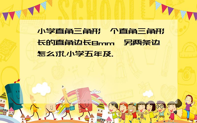 小学直角三角形一个直角三角形长的直角边长8mm,另两条边怎么求.小学五年及.