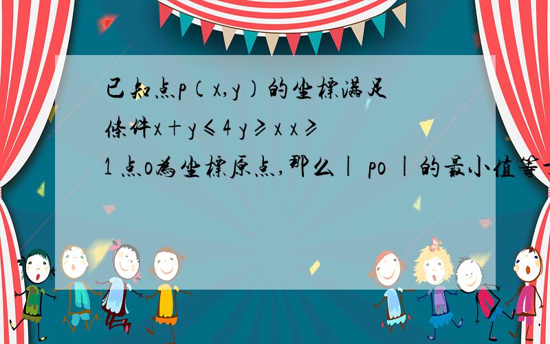 已知点p（x,y）的坐标满足条件x+y≤4 y≥x x≥1 点o为坐标原点,那么| po |的最小值等于_____,最大值等于_______