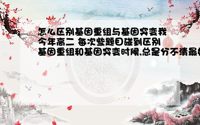 怎么区别基因重组与基因突变我今年高二 每次些题目碰到区别基因重组和基因突变时候,总是分不清最好螚举个例子