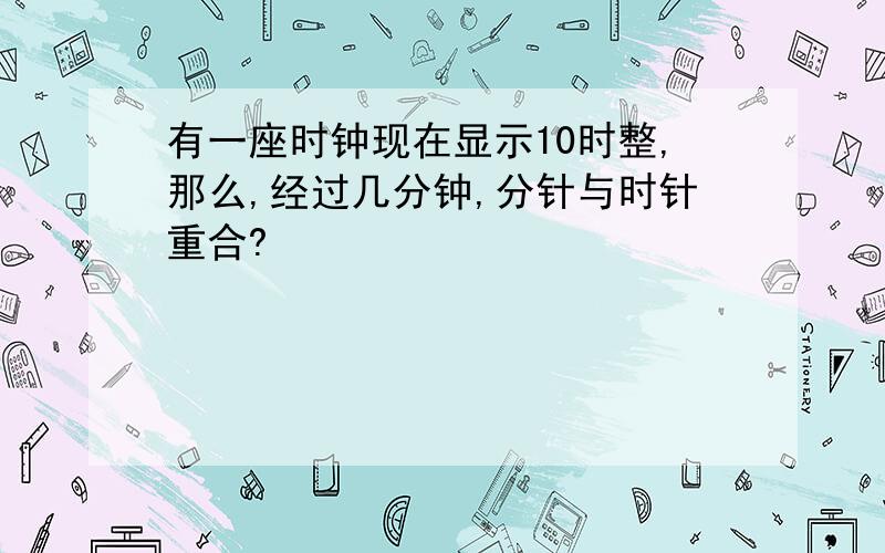 有一座时钟现在显示10时整,那么,经过几分钟,分针与时针重合?