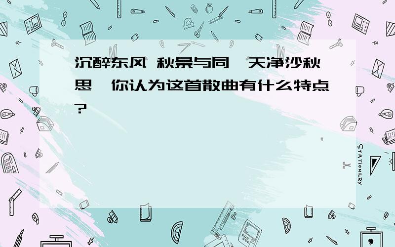 沉醉东风 秋景与同《天净沙秋思》你认为这首散曲有什么特点?