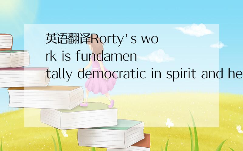 英语翻译Rorty’s work is fundamentally democratic in spirit and here his connection to Dewey is at its strongest.Hence,when confronted with difﬁcult questions Rorty puts the question back to the people and asserts that the most essential