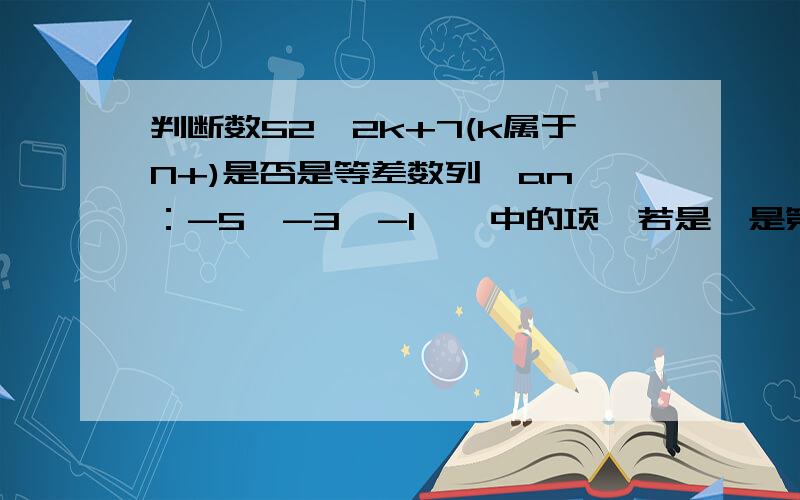 判断数52,2k+7(k属于N+)是否是等差数列{an}：-5,-3,-1,…中的项,若是,是第几项?