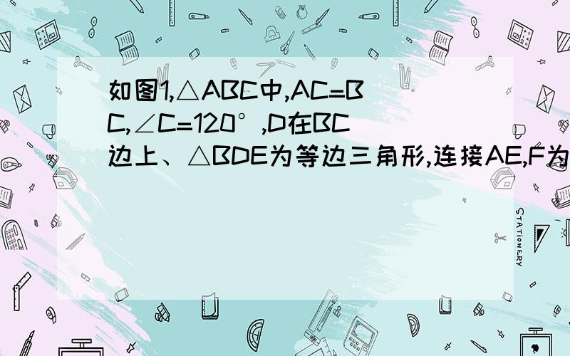 如图1,△ABC中,AC=BC,∠C=120°,D在BC边上、△BDE为等边三角形,连接AE,F为AE中点,连CF.延长DF交AC于点G.①证明：AG∥DE,AG=DE.②猜想线段CF与DF的关系,并证明.