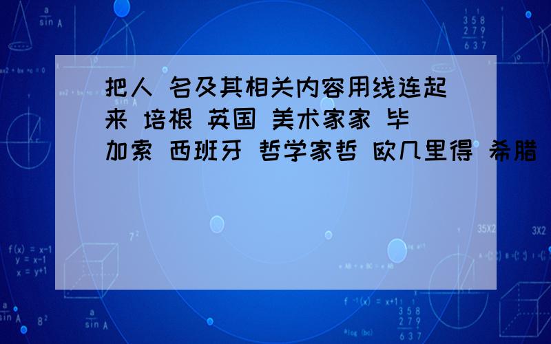 把人 名及其相关内容用线连起来 培根 英国 美术家家 毕加索 西班牙 哲学家哲 欧几里得 希腊