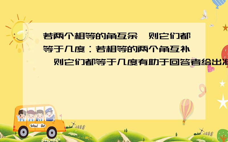 若两个相等的角互余,则它们都等于几度：若相等的两个角互补,则它们都等于几度有助于回答者给出准确的答案