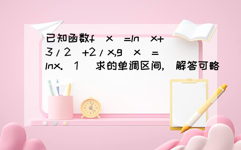 已知函数f(x)=ln(x+3/2)+2/x,g(x)=lnx.(1) 求的单调区间,(解答可略)(2) 是否存在正数k,使得关于x的方程f(x)= kg(x)有两个不等实根,若存在,求k满足什么条件,若不存在,请说明理由