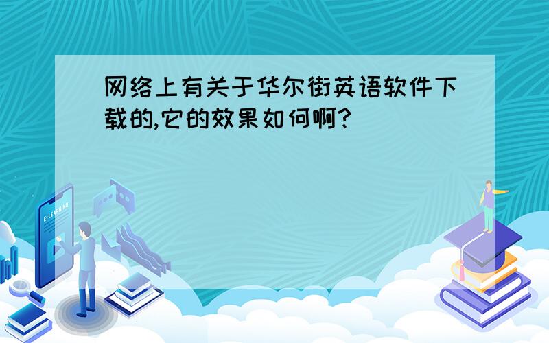 网络上有关于华尔街英语软件下载的,它的效果如何啊?