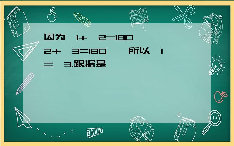 因为∠1+∠2=180°,∠2+∠3=180°,所以∠1=∠3.跟据是