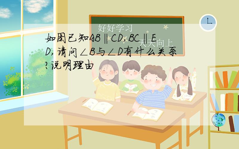 如图已知AB‖CD,BC‖ED,请问∠B与∠D有什么关系?说明理由