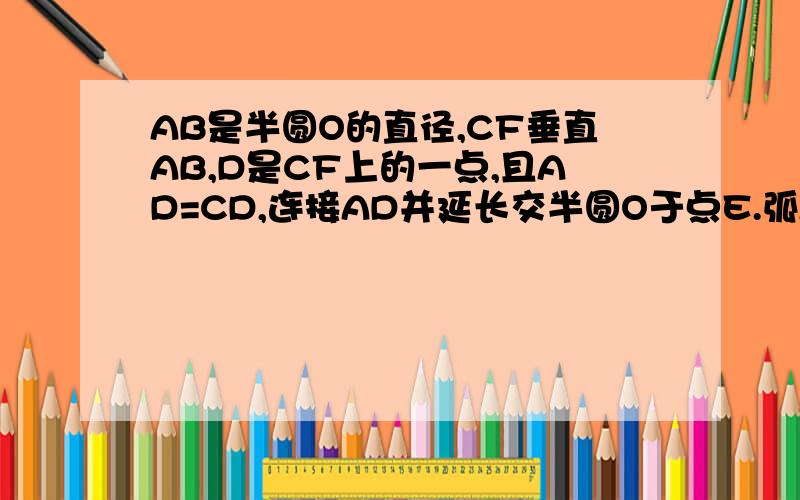 AB是半圆O的直径,CF垂直AB,D是CF上的一点,且AD=CD,连接AD并延长交半圆O于点E.弧AC与弧CE相等吗?请证明你的结论.