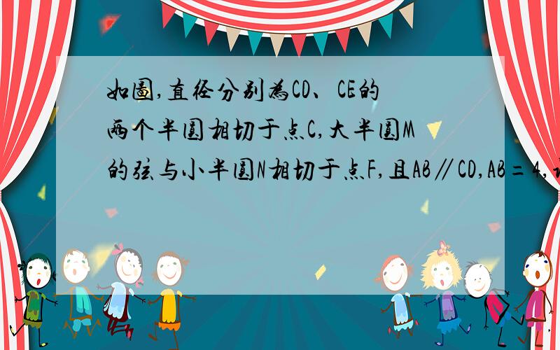 如图,直径分别为CD、CE的两个半圆相切于点C,大半圆M的弦与小半圆N相切于点F,且AB∥CD,AB=4,设弧 CD、