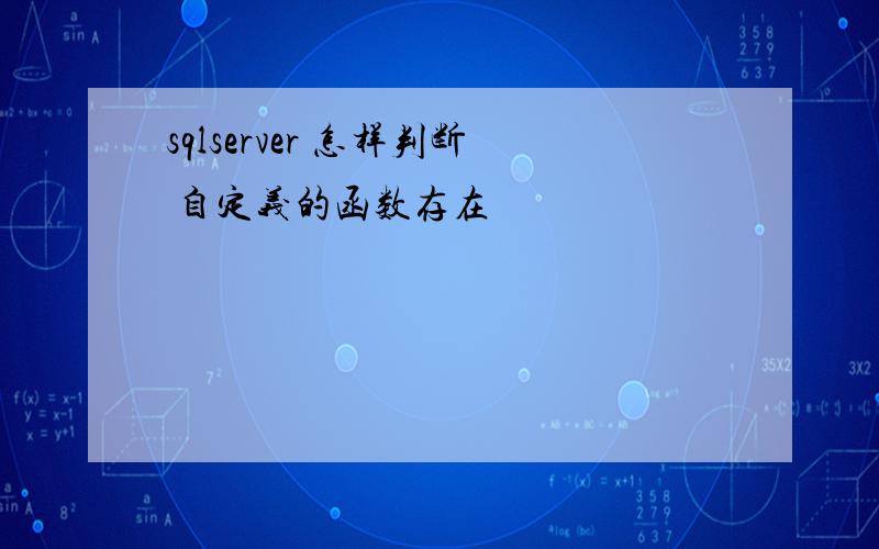 sqlserver 怎样判断 自定义的函数存在