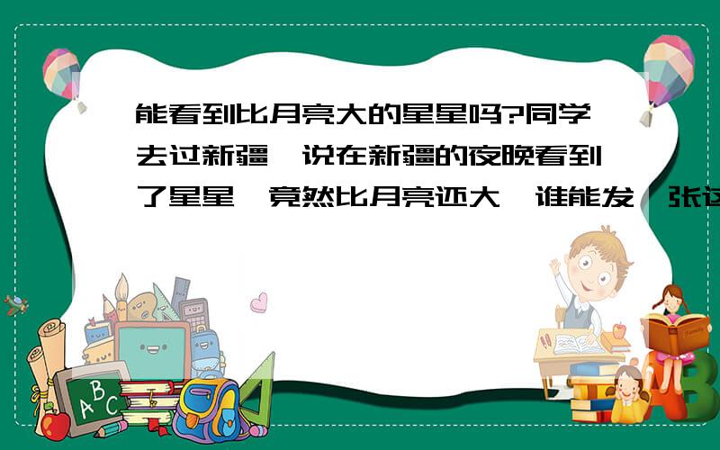 能看到比月亮大的星星吗?同学去过新疆,说在新疆的夜晚看到了星星,竟然比月亮还大,谁能发一张这样的照片给我看看呢?真的好好奇啊!