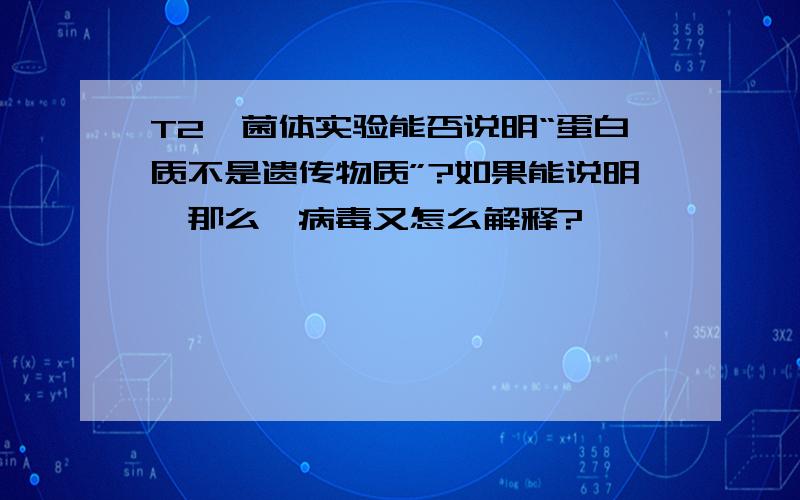 T2噬菌体实验能否说明“蛋白质不是遗传物质”?如果能说明,那么朊病毒又怎么解释?