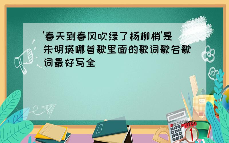 '春天到春风吹绿了杨柳梢'是朱明瑛哪首歌里面的歌词歌名歌词最好写全