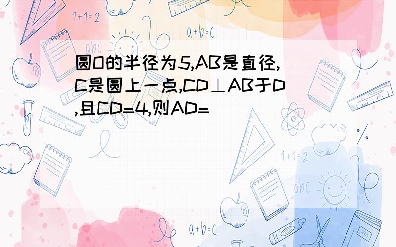 圆O的半径为5,AB是直径,C是圆上一点,CD⊥AB于D,且CD=4,则AD=( )