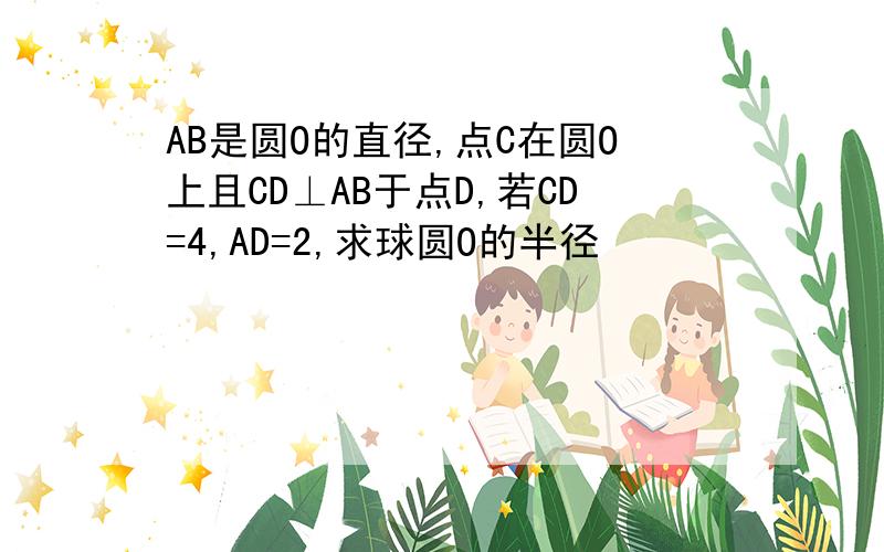 AB是圆O的直径,点C在圆O上且CD⊥AB于点D,若CD=4,AD=2,求球圆O的半径