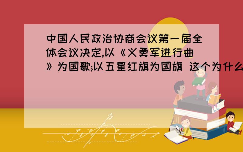 中国人民政治协商会议第一届全体会议决定,以《义勇军进行曲》为国歌;以五星红旗为国旗 这个为什么错了,错在哪?