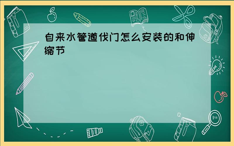 自来水管道伐门怎么安装的和伸缩节