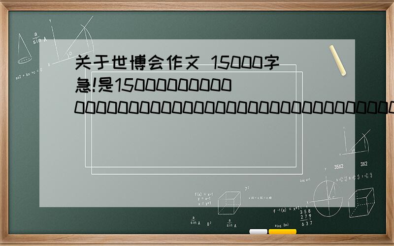 关于世博会作文 15000字急!是1500000000000000000000000000000000000000000000000000000000000000000000000000000000000000000000000000000000000000000000000字