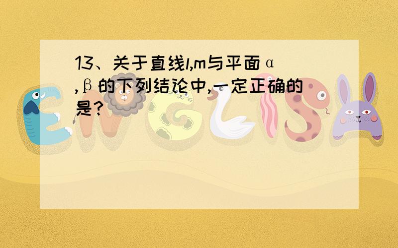 13、关于直线l,m与平面α,β的下列结论中,一定正确的是?