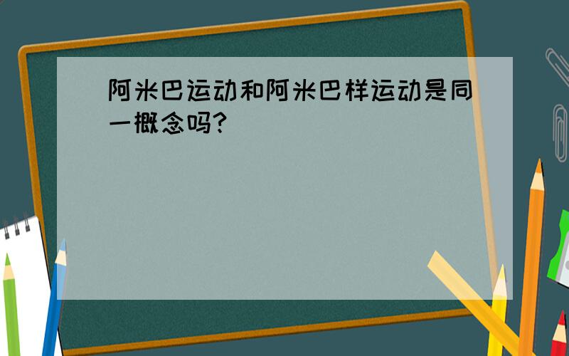 阿米巴运动和阿米巴样运动是同一概念吗?