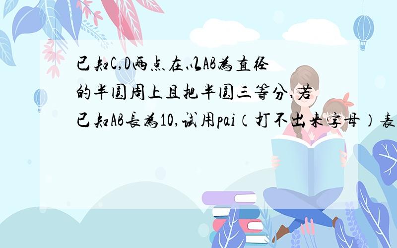 已知C,D两点在以AB为直径的半圆周上且把半圆三等分,若已知AB长为10,试用pai（打不出来字母）表示阴影部分的面积