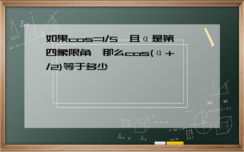 如果cos=1/5,且α是第四象限角,那么cos(α+兀/2)等于多少