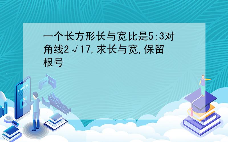 一个长方形长与宽比是5;3对角线2√17,求长与宽,保留根号