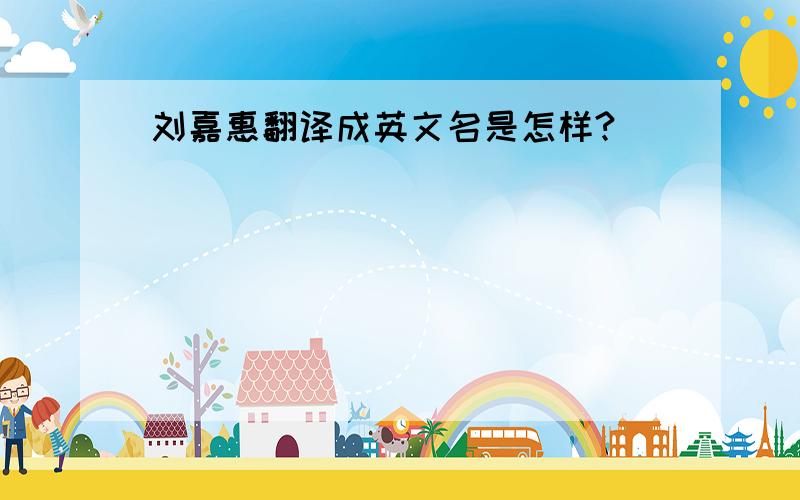 刘嘉惠翻译成英文名是怎样?