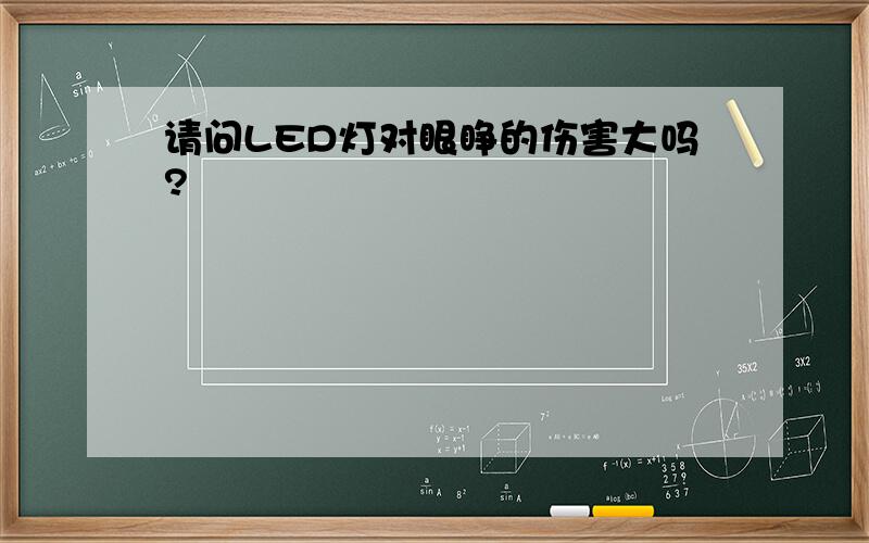 请问LED灯对眼睁的伤害大吗?