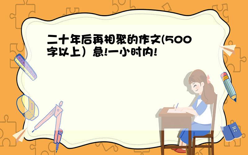 二十年后再相聚的作文(500字以上）急!一小时内!