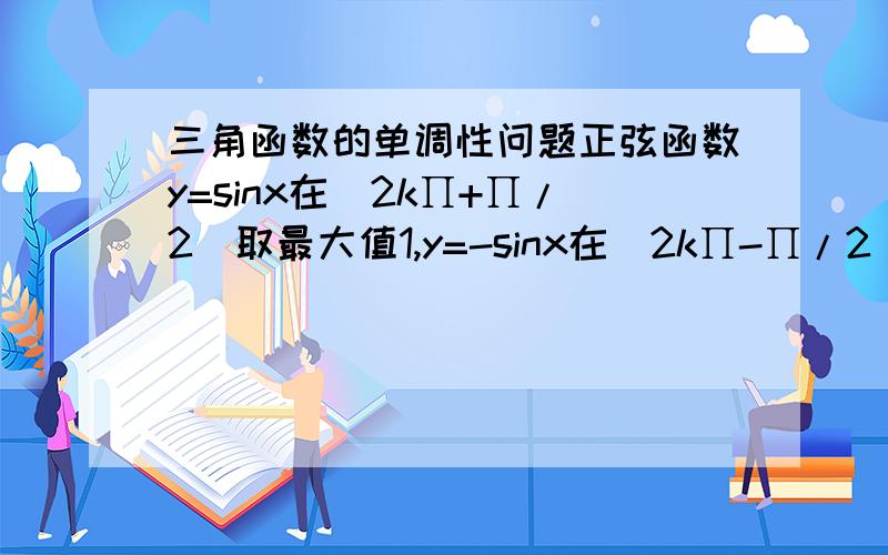 三角函数的单调性问题正弦函数y=sinx在(2k∏+∏/2)取最大值1,y=-sinx在(2k∏-∏/2)取最大值1是这样吗?加个负号是相反?不是的话y=-sinx在什么时候取最大值?