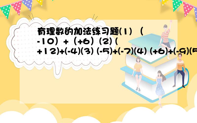 有理数的加法练习题(1) （-10）+（+6）(2) (+12)+(-4)(3) (-5)+(-7)(4) (+6)+(-9)(5) (-0.9)+(-2.7)(6) 五分之二+（-五分之三）(7) (-三分之一）+五分之二(8) (-三又四分之一）+（-一又十二分之一）(9) (—160)+85(10