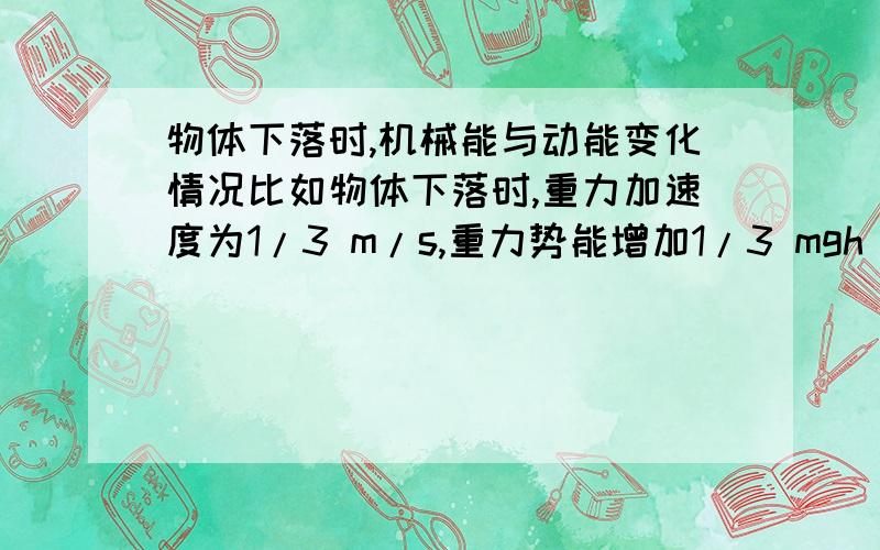 物体下落时,机械能与动能变化情况比如物体下落时,重力加速度为1/3 m/s,重力势能增加1/3 mgh