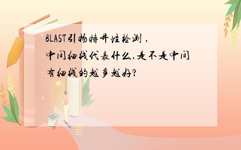 BLAST引物特异性检测 ,中间细线代表什么,是不是中间有细线的越多越好?