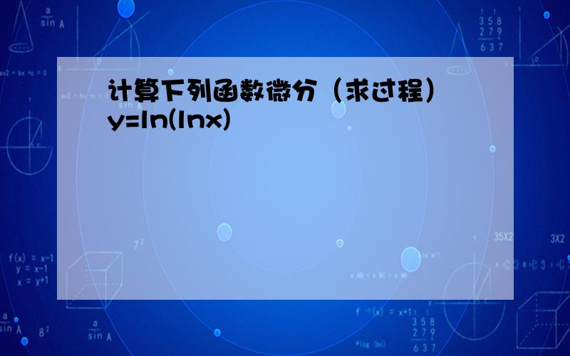 计算下列函数微分（求过程） y=ln(lnx)