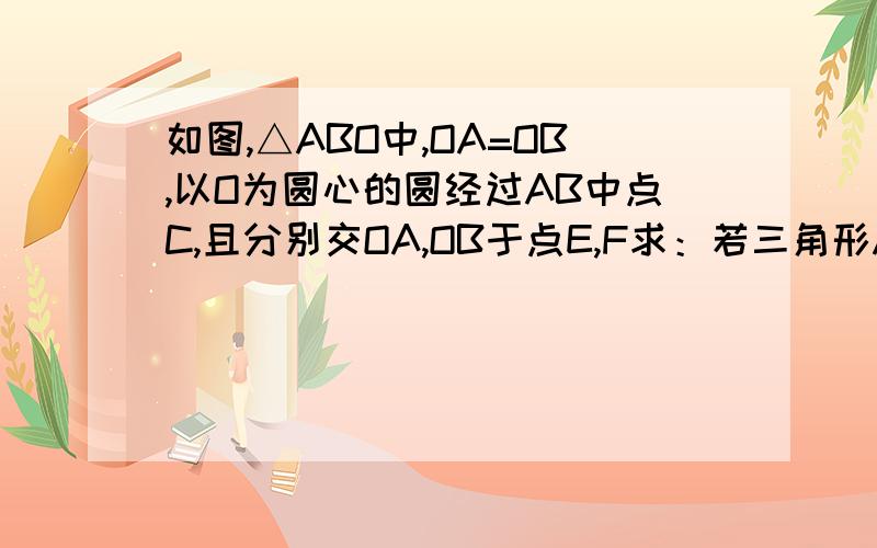 如图,△ABO中,OA=OB,以O为圆心的圆经过AB中点C,且分别交OA,OB于点E,F求：若三角形ABO腰上的高等于底边的一半,且AB=4根3求弧ECF的长 第一步求AB是切线我证好了 就剩这一问