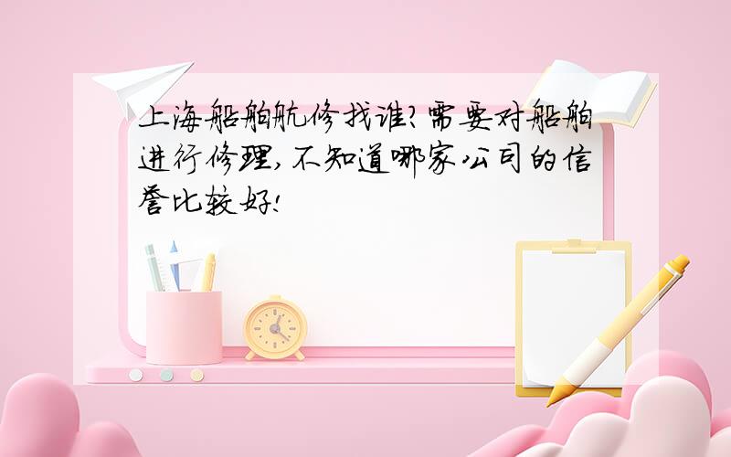 上海船舶航修找谁?需要对船舶进行修理,不知道哪家公司的信誉比较好!