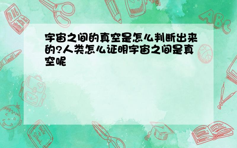 宇宙之间的真空是怎么判断出来的?人类怎么证明宇宙之间是真空呢