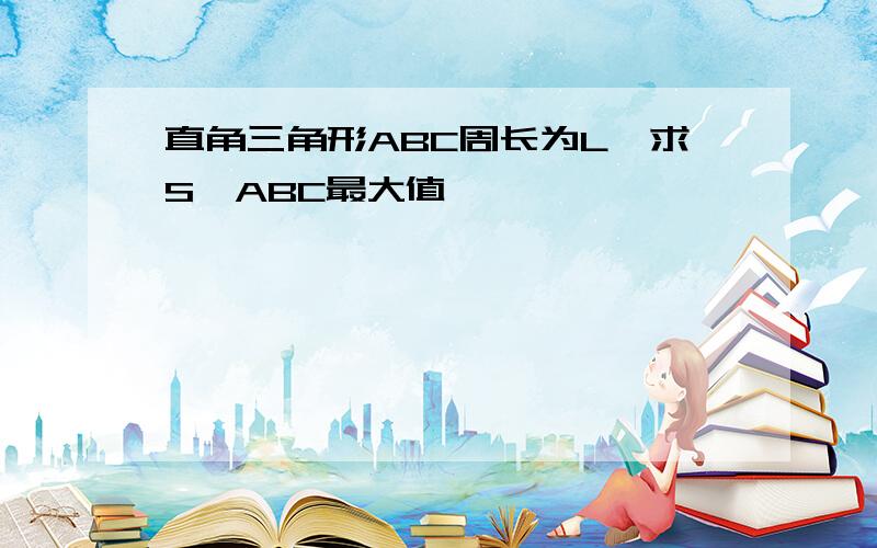 直角三角形ABC周长为L,求S△ABC最大值