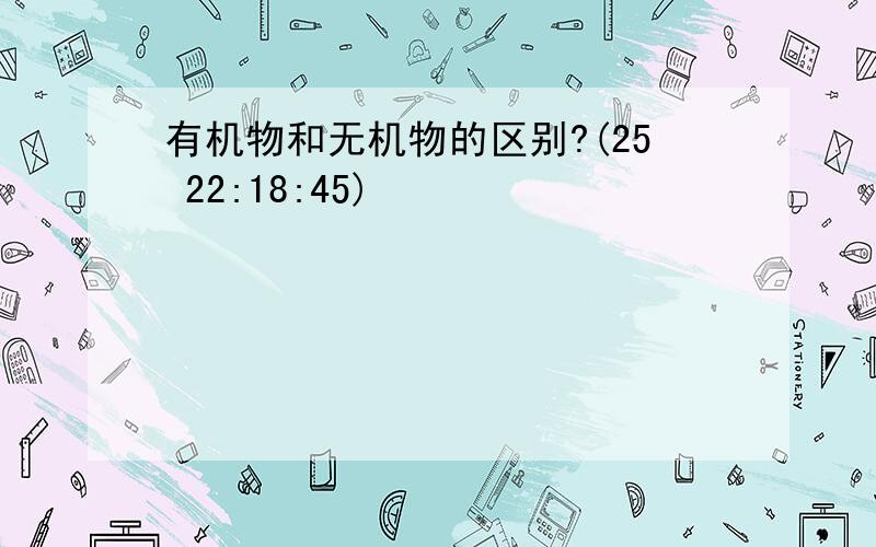 有机物和无机物的区别?(25 22:18:45)