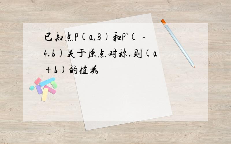 已知点P(a,3)和P'(﹣4,b)关于原点对称,则(a+b)的值为