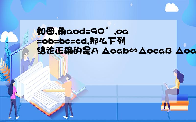 如图,角aod=90°,oa=ob=bc=cd,那么下列结论正确的是A △oab∽△ocaB △oab∽△odaC △bac∽△bdaD 图中无相似三角形差不多就这个样了   应该能看清吧