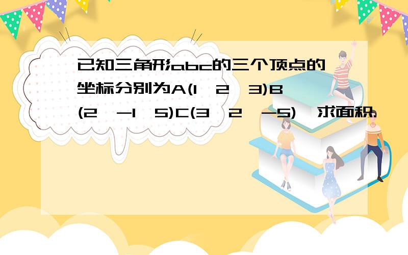 已知三角形abc的三个顶点的坐标分别为A(1,2,3)B(2,-1,5)C(3,2,-5),求面积.