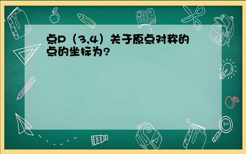 点P（3,4）关于原点对称的点的坐标为?