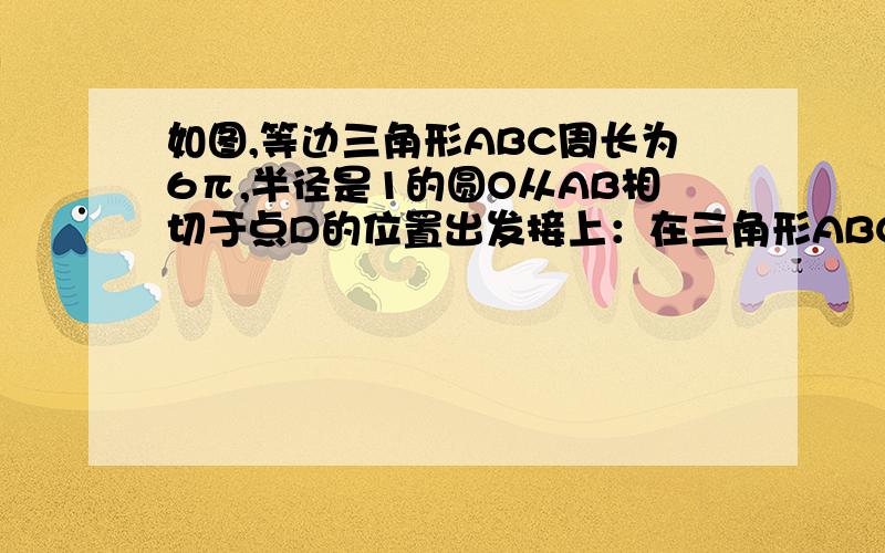 如图,等边三角形ABC周长为6π,半径是1的圆O从AB相切于点D的位置出发接上：在三角形ABC的外部按顺时针方向沿三角形滚动,又回到与AB相切的点D的位置,则圆O自转了几周