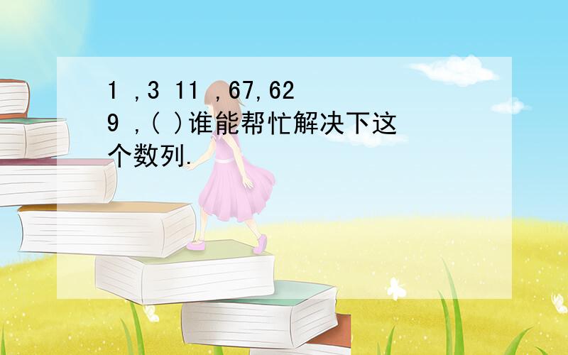 1 ,3 11 ,67,629 ,( )谁能帮忙解决下这个数列.