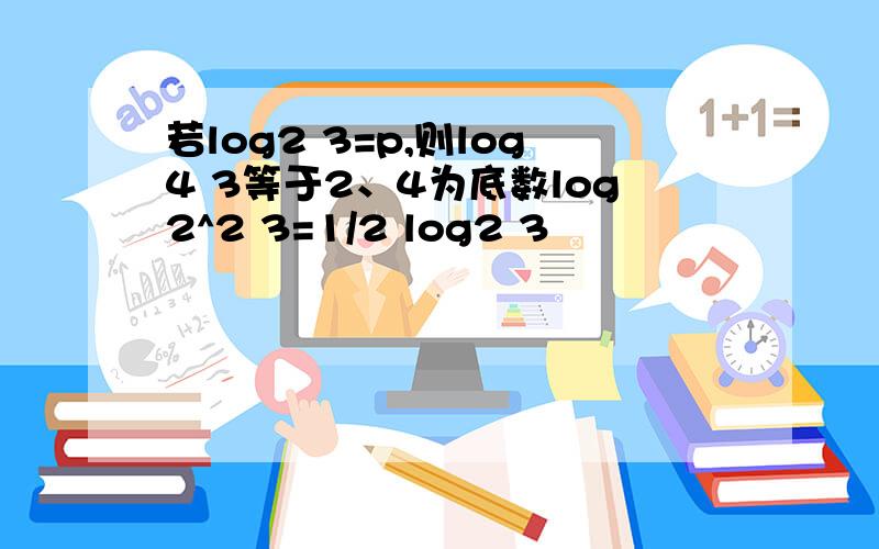 若log2 3=p,则log4 3等于2、4为底数log2^2 3=1/2 log2 3